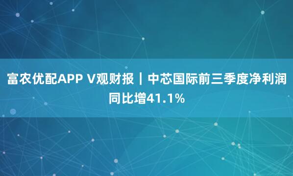 富农优配APP V观财报|中芯国际前三季度净利润同比增41.1%