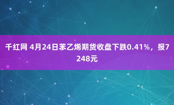 千红网 4月24日苯乙烯期货收盘下跌0.41%，报7248元